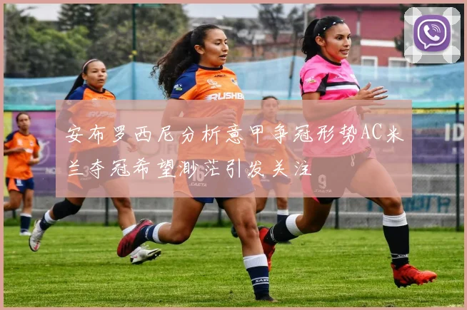 安布罗西尼分析意甲争冠形势AC米兰夺冠希望渺茫引发关注