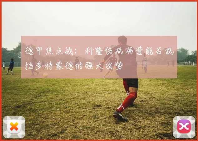 德甲焦点战：科隆伤病满营能否抵挡多特蒙德的强大攻势