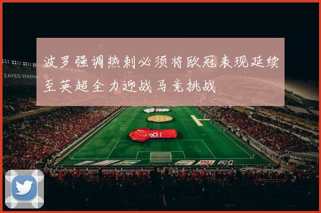 波罗强调热刺必须将欧冠表现延续至英超全力迎战马竞挑战