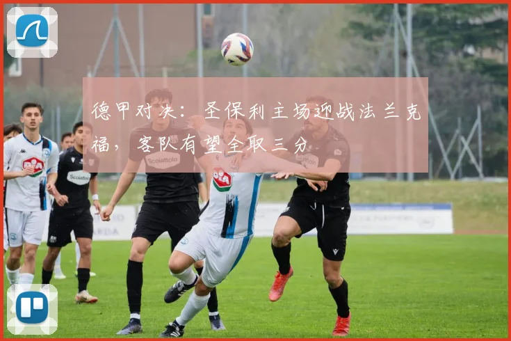 德甲对决：圣保利主场迎战法兰克福，客队有望全取三分