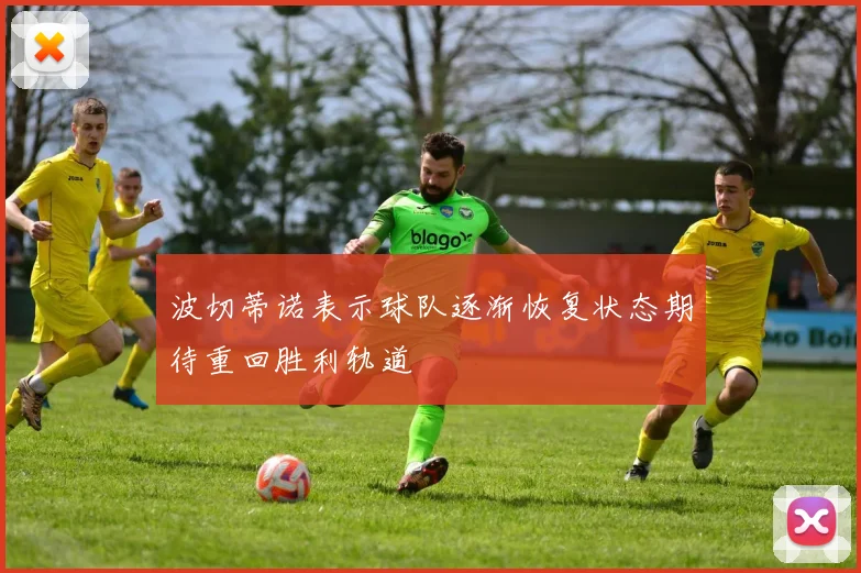 波切蒂诺表示球队逐渐恢复状态期待重回胜利轨道